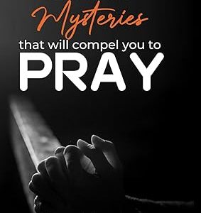 The three mysteries that will compel you to  pray